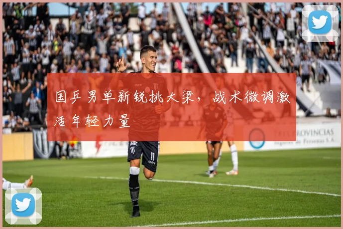 国乒男单新锐挑大梁，战术微调激活年轻力量