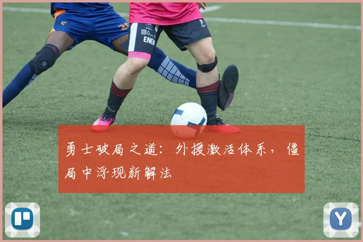 勇士破局之道：外援激活体系，僵局中浮现新解法