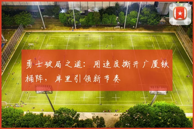 勇士破局之道：用速度撕开广厦铁桶阵，库里引领新节奏