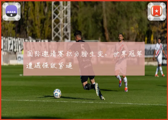 国际邀请赛积分榜生变，世界冠军遭遇强敌紧逼